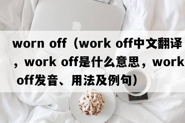 worn off（work off中文翻譯，work off是什么意思，work off發(fā)音、用法及例句）