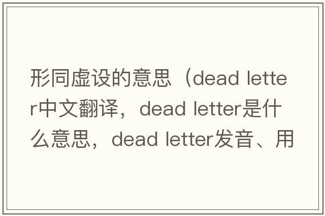 形同虛設的意思（dead letter中文翻譯，dead letter是什么意思，dead letter發(fā)音、用法及例句）