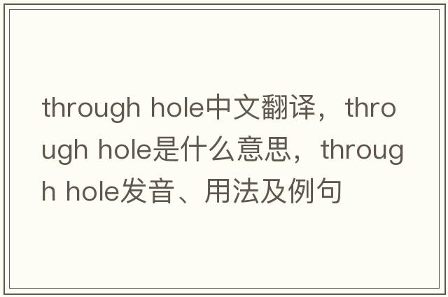 through hole中文翻譯，through hole是什么意思，through hole發(fā)音、用法及例句
