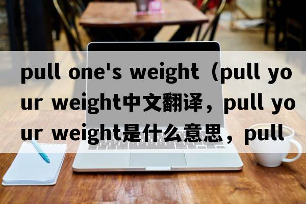 pull one's weight（pull your weight中文翻譯，pull your weight是什么意思，pull your weight發(fā)音、用法及例句）