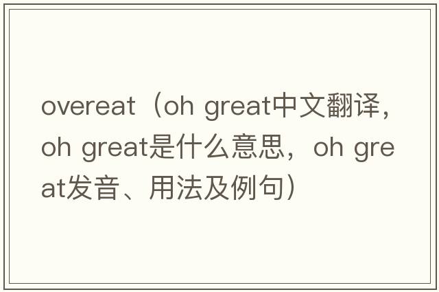 overeat（oh great中文翻譯，oh great是什么意思，oh great發(fā)音、用法及例句）