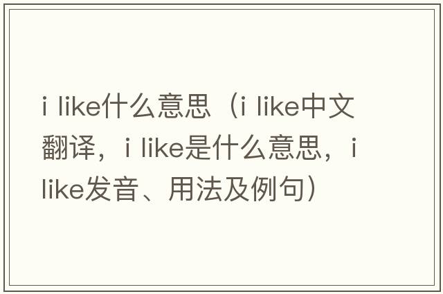 i like什么意思（i like中文翻譯，i like是什么意思，i like發(fā)音、用法及例句）