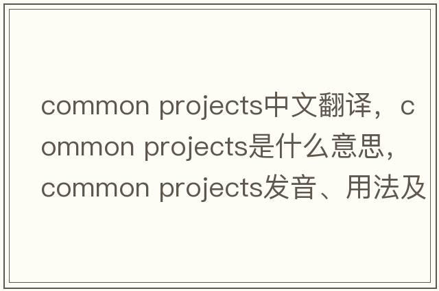 common projects中文翻譯，common projects是什么意思，common projects發(fā)音、用法及例句