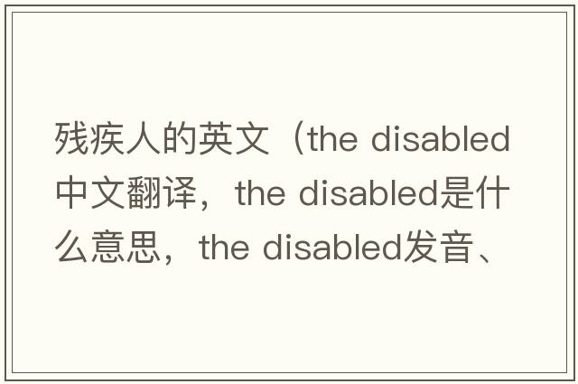殘疾人的英文（the disabled中文翻譯，the disabled是什么意思，the disabled發(fā)音、用法及例句）