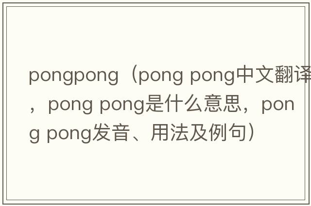 pongpong（pong pong中文翻譯，pong pong是什么意思，pong pong發(fā)音、用法及例句）