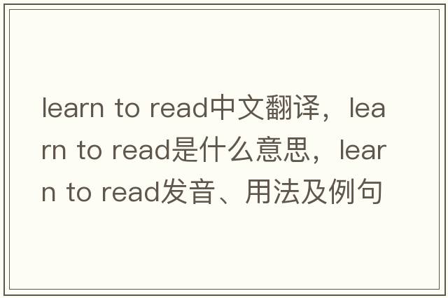 learn to read中文翻譯，learn to read是什么意思，learn to read發(fā)音、用法及例句