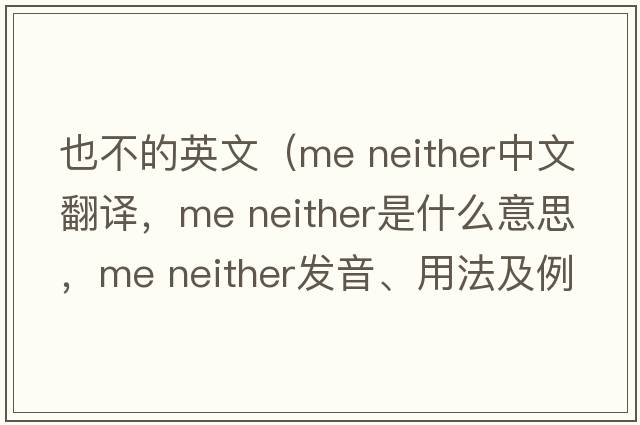 也不的英文（me neither中文翻譯，me neither是什么意思，me neither發(fā)音、用法及例句）