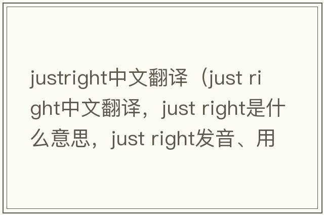justright中文翻譯（just right中文翻譯，just right是什么意思，just right發(fā)音、用法及例句）