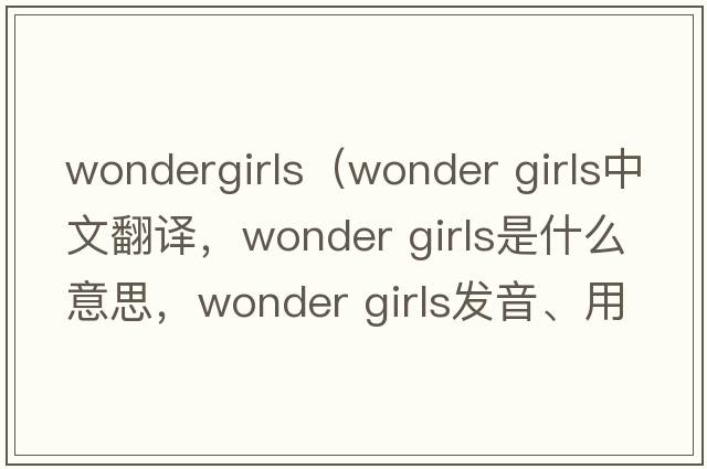 wondergirls（wonder girls中文翻譯，wonder girls是什么意思，wonder girls發(fā)音、用法及例句）