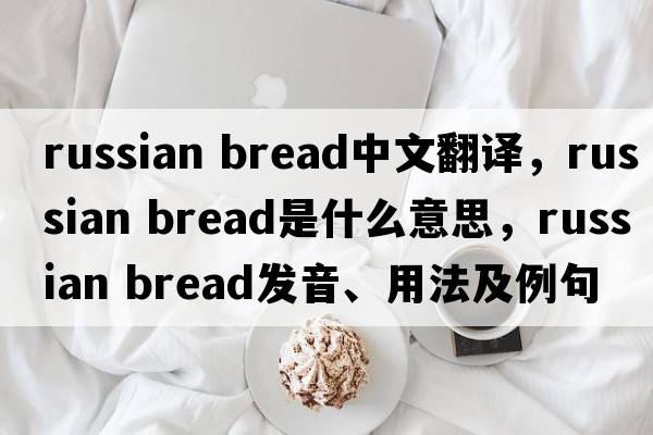 russian bread中文翻譯，russian bread是什么意思，russian bread發(fā)音、用法及例句