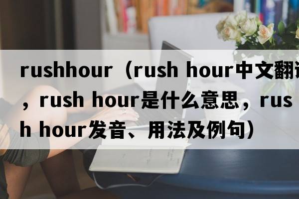 rushhour（rush hour中文翻譯，rush hour是什么意思，rush hour發(fā)音、用法及例句）