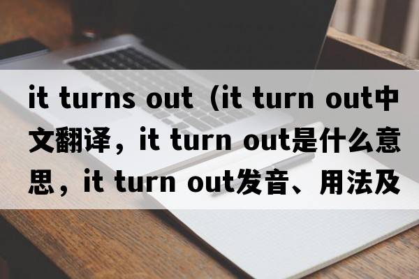 it turns out（it turn out中文翻譯，it turn out是什么意思，it turn out發(fā)音、用法及例句）
