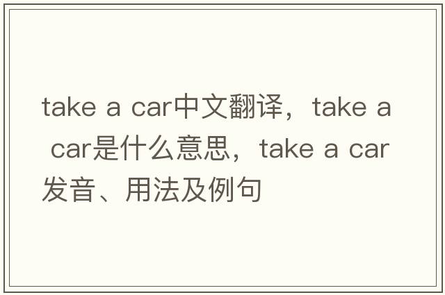 take a car中文翻譯，take a car是什么意思，take a car發(fā)音、用法及例句