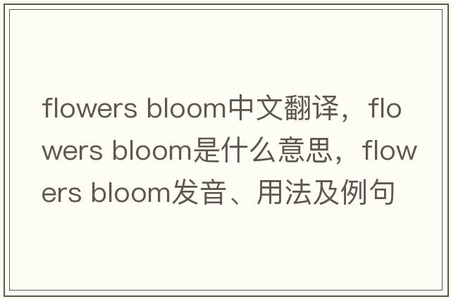 flowers bloom中文翻譯，flowers bloom是什么意思，flowers bloom發(fā)音、用法及例句