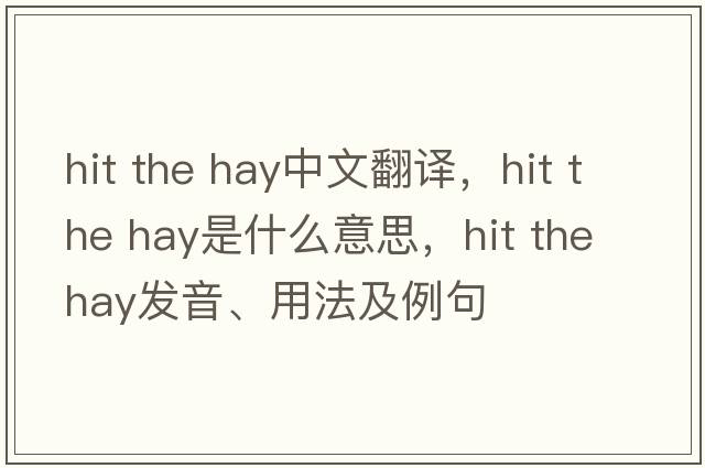 hit the hay中文翻譯，hit the hay是什么意思，hit the hay發(fā)音、用法及例句