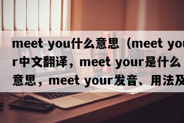 meet you什么意思（meet your中文翻譯，meet your是什么意思，meet your發(fā)音、用法及例句）