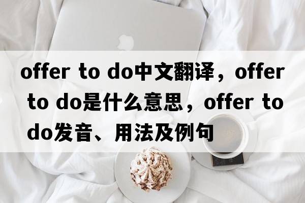 offer to do中文翻譯，offer to do是什么意思，offer to do發(fā)音、用法及例句