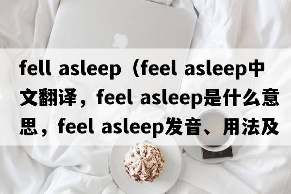 fell asleep（feel asleep中文翻譯，feel asleep是什么意思，feel asleep發(fā)音、用法及例句）
