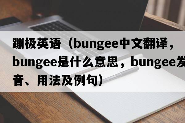 蹦極英語(yǔ)（bungee中文翻譯，bungee是什么意思，bungee發(fā)音、用法及例句）