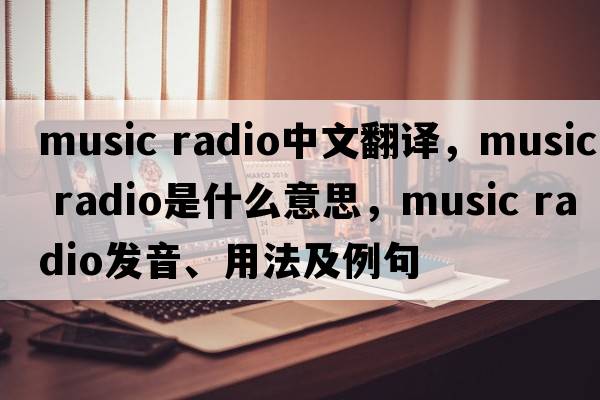 music radio中文翻譯，music radio是什么意思，music radio發(fā)音、用法及例句