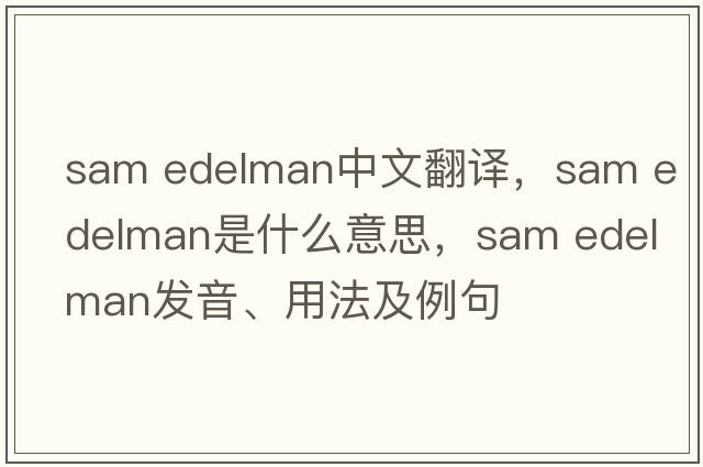 sam edelman中文翻譯，sam edelman是什么意思，sam edelman發(fā)音、用法及例句