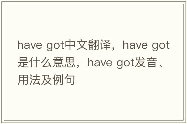have got中文翻譯，have got是什么意思，have got發(fā)音、用法及例句