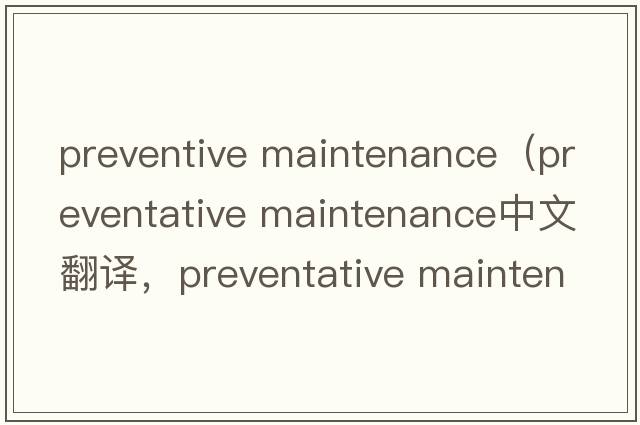 preventive maintenance（preventative maintenance中文翻譯，preventative maintenance是什么意思，preventative maint