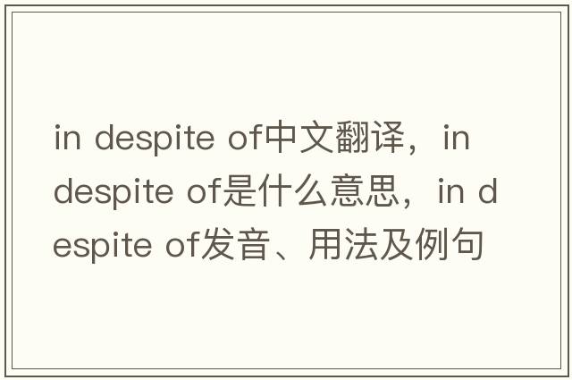 in despite of中文翻譯，in despite of是什么意思，in despite of發(fā)音、用法及例句