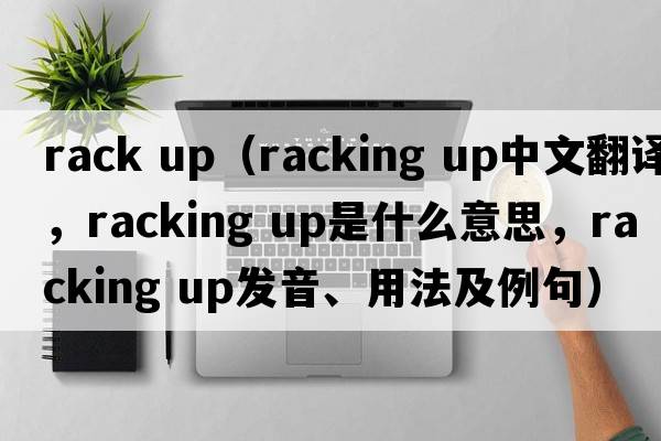 rack up（racking up中文翻譯，racking up是什么意思，racking up發(fā)音、用法及例句）