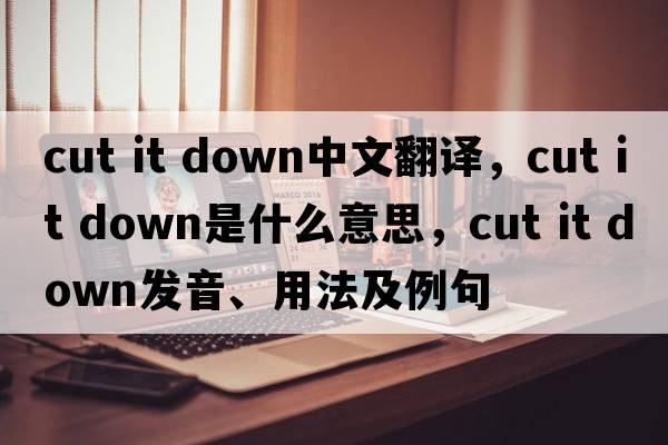 cut it down中文翻譯，cut it down是什么意思，cut it down發(fā)音、用法及例句