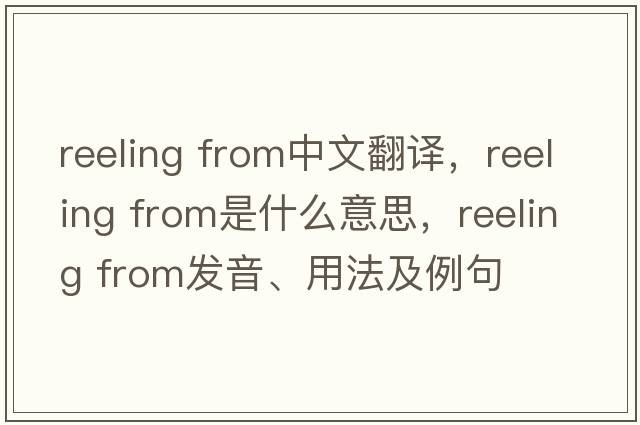 reeling from中文翻譯，reeling from是什么意思，reeling from發(fā)音、用法及例句