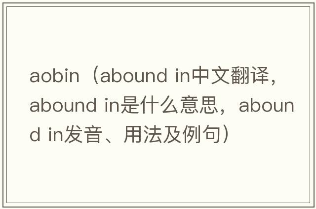 aobin（abound in中文翻譯，abound in是什么意思，abound in發(fā)音、用法及例句）