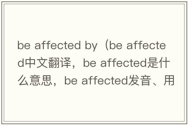 be affected by（be affected中文翻譯，be affected是什么意思，be affected發(fā)音、用法及例句）