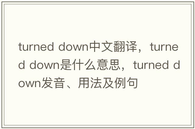 turned down中文翻譯，turned down是什么意思，turned down發(fā)音、用法及例句