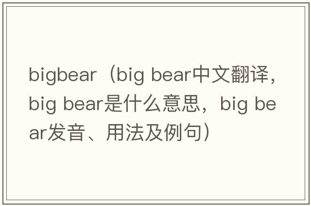 bigbear（big bear中文翻譯，big bear是什么意思，big bear發(fā)音、用法及例句）