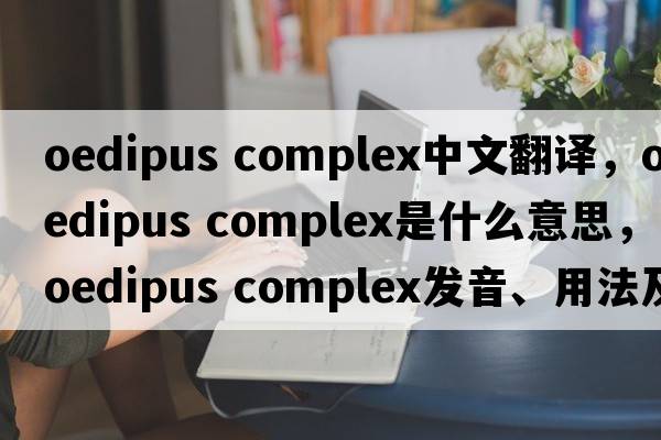 oedipus complex中文翻譯，oedipus complex是什么意思，oedipus complex發(fā)音、用法及例句