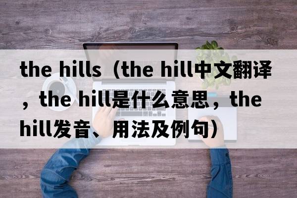 the hills（the hill中文翻譯，the hill是什么意思，the hill發(fā)音、用法及例句）
