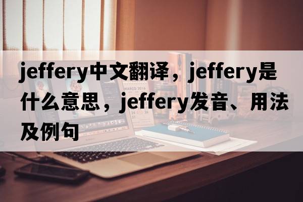 Jeffery中文翻譯，Jeffery是什么意思，Jeffery發(fā)音、用法及例句