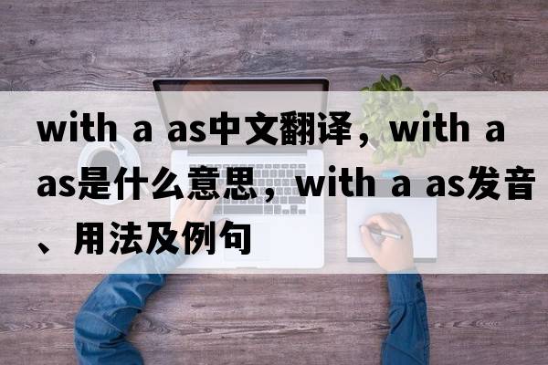 with a as中文翻譯，with a as是什么意思，with a as發(fā)音、用法及例句
