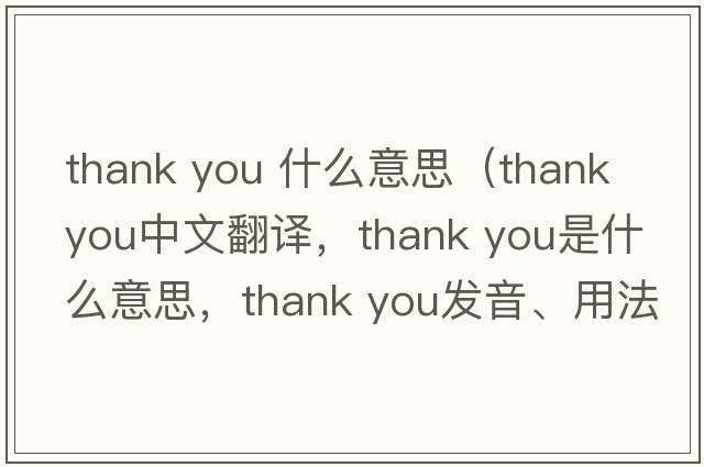 thank you 什么意思（Thank you中文翻譯，Thank you是什么意思，Thank you發(fā)音、用法及例句）