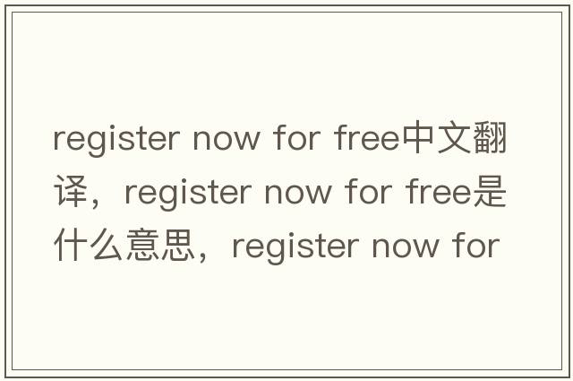 register now for free中文翻譯，register now for free是什么意思，register now for free發(fā)音、用法及例句