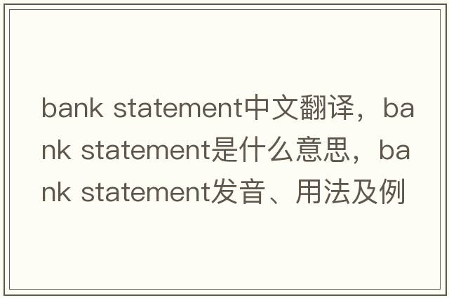 bank statement中文翻譯，bank statement是什么意思，bank statement發(fā)音、用法及例句