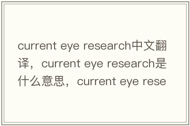 current eye research中文翻譯，current eye research是什么意思，current eye research發(fā)音、用法及例句