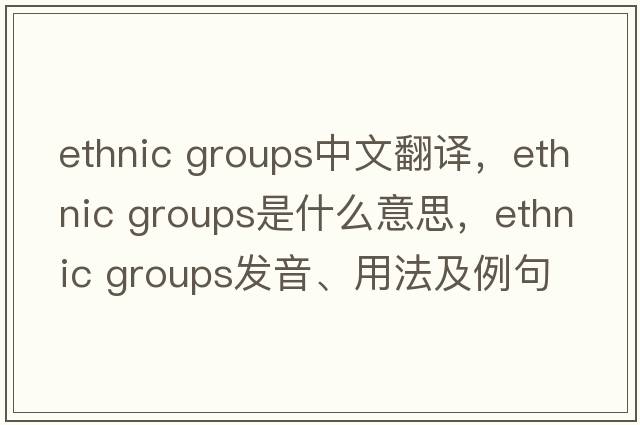 ethnic groups中文翻譯，ethnic groups是什么意思，ethnic groups發(fā)音、用法及例句