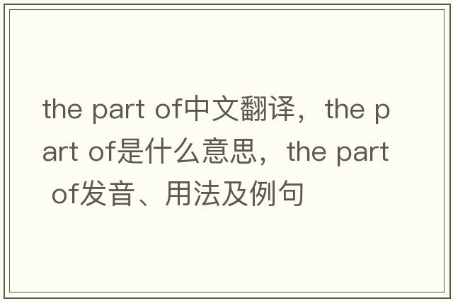 the part of中文翻譯，the part of是什么意思，the part of發(fā)音、用法及例句