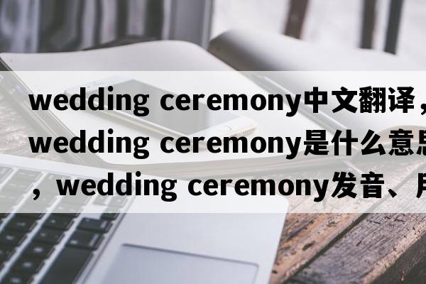 wedding ceremony中文翻譯，wedding ceremony是什么意思，wedding ceremony發(fā)音、用法及例句
