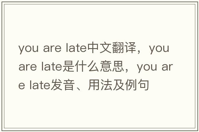 you are late中文翻譯，you are late是什么意思，you are late發(fā)音、用法及例句