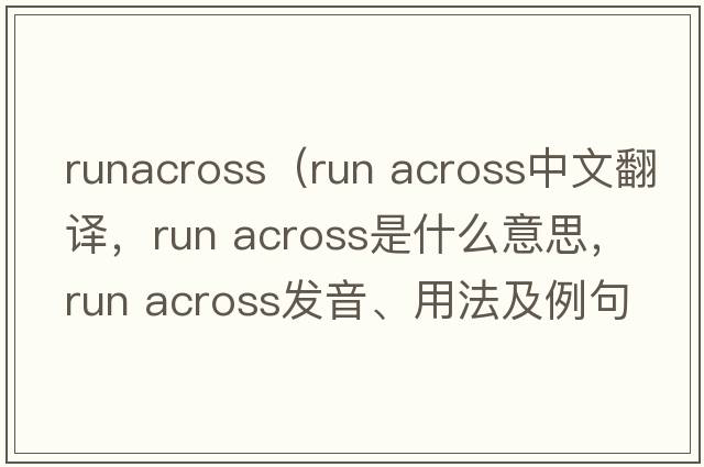 runacross（run across中文翻譯，run across是什么意思，run across發(fā)音、用法及例句）