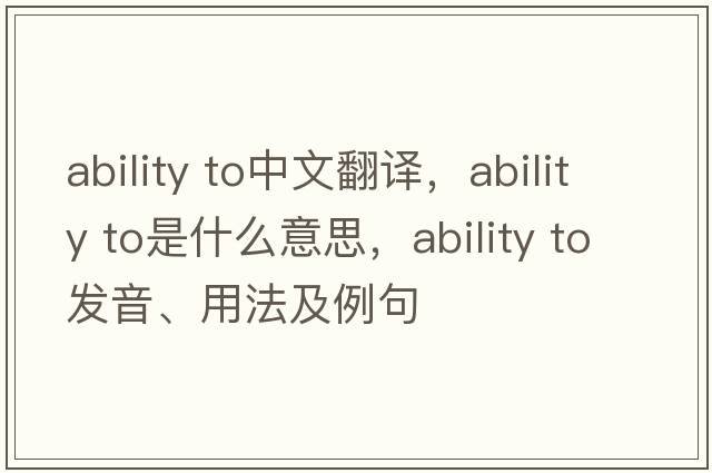 ability to中文翻譯，ability to是什么意思，ability to發(fā)音、用法及例句