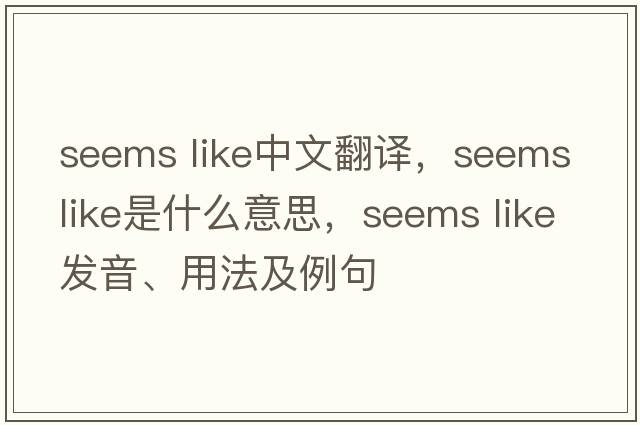 seems like中文翻譯，seems like是什么意思，seems like發(fā)音、用法及例句